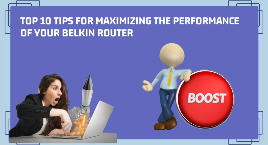 Top 10 Tips for Maximizing the Performance of Your Belkin Router