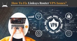 How To Fix Linksys Router VPN Issues