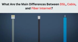 What Are the Main Differences Between DSL, Cable, and Fiber Internet?